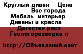 Круглый диван  › Цена ­ 1 000 - Все города Мебель, интерьер » Диваны и кресла   . Дагестан респ.,Геологоразведка п.